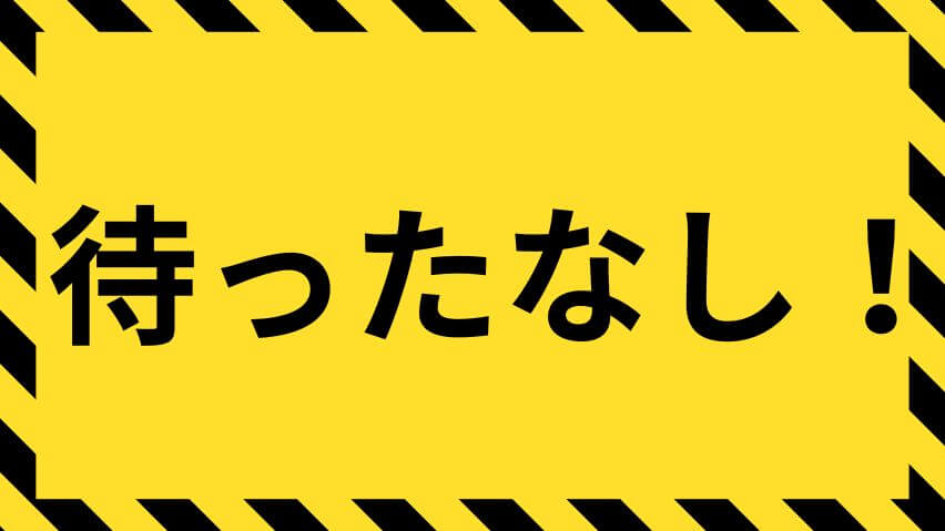 待ったなし！